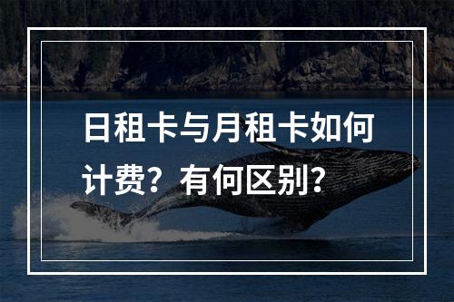 日租卡与月租卡如何计费？有何区别？