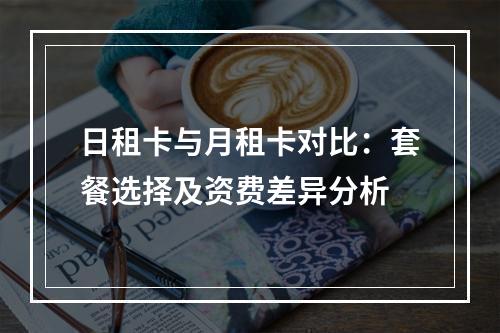 日租卡与月租卡对比：套餐选择及资费差异分析