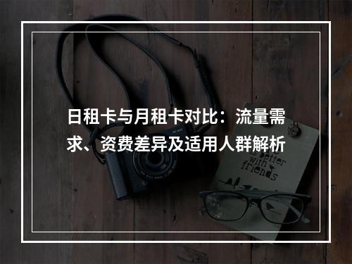 日租卡与月租卡对比：流量需求、资费差异及适用人群解析