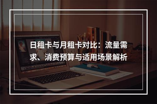 日租卡与月租卡对比：流量需求、消费预算与适用场景解析