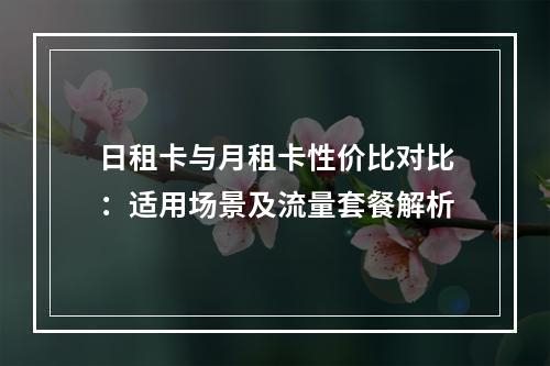 日租卡与月租卡性价比对比：适用场景及流量套餐解析