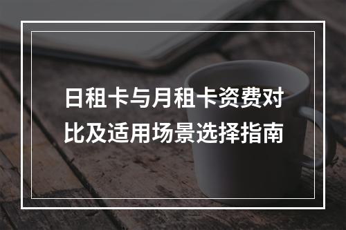 日租卡与月租卡资费对比及适用场景选择指南