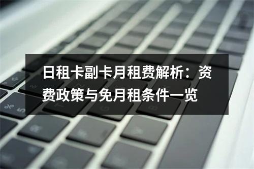 日租卡副卡月租费解析：资费政策与免月租条件一览