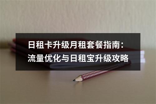 日租卡升级月租套餐指南：流量优化与日租宝升级攻略