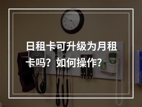 日租卡可升级为月租卡吗？如何操作？