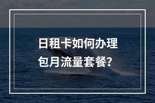 日租卡如何办理包月流量套餐？
