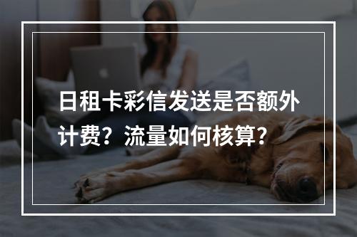 日租卡彩信发送是否额外计费？流量如何核算？