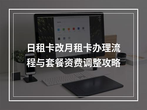 日租卡改月租卡办理流程与套餐资费调整攻略