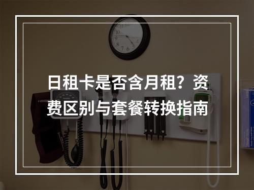 日租卡是否含月租？资费区别与套餐转换指南