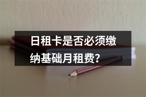 日租卡是否必须缴纳基础月租费？