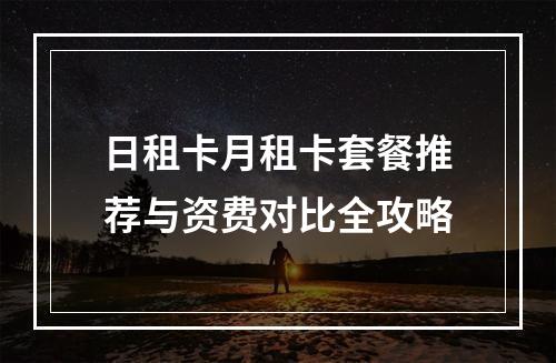 日租卡月租卡套餐推荐与资费对比全攻略