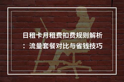 日租卡月租费扣费规则解析：流量套餐对比与省钱技巧
