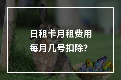 日租卡月租费用每月几号扣除？