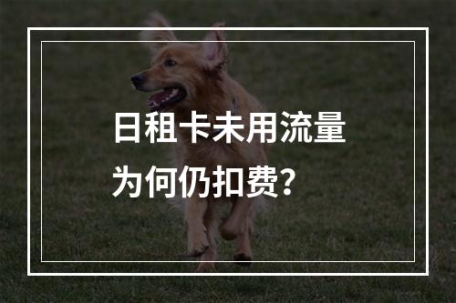 日租卡未用流量为何仍扣费？