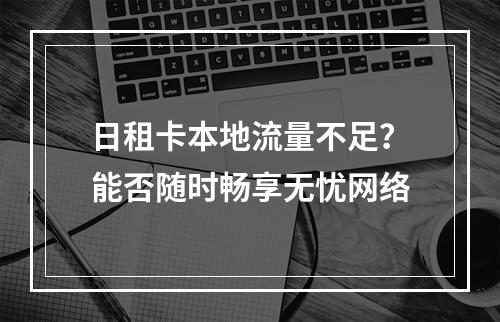 日租卡本地流量不足？能否随时畅享无忧网络