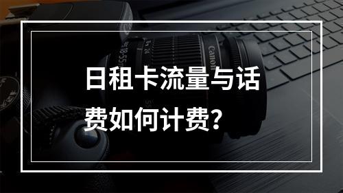 日租卡流量与话费如何计费？