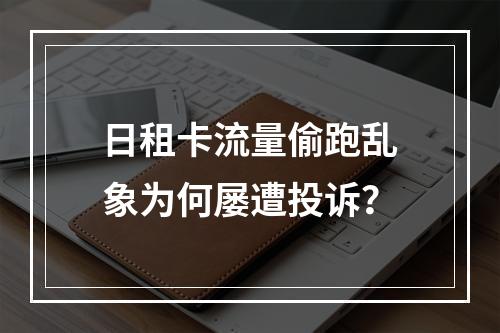 日租卡流量偷跑乱象为何屡遭投诉？