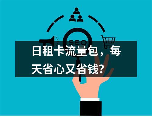 日租卡流量包，每天省心又省钱？