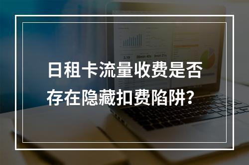 日租卡流量收费是否存在隐藏扣费陷阱？