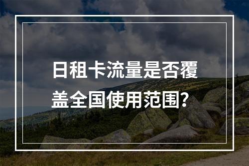 日租卡流量是否覆盖全国使用范围？
