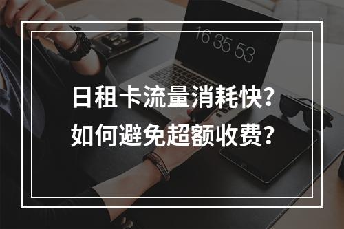 日租卡流量消耗快？如何避免超额收费？