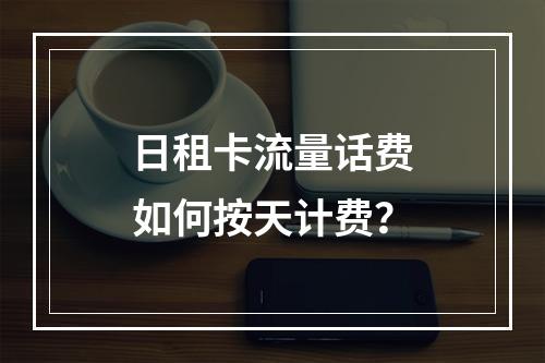日租卡流量话费如何按天计费？