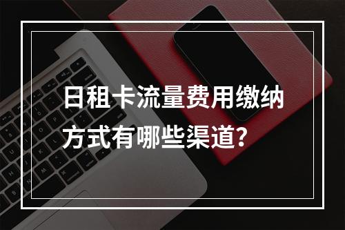 日租卡流量费用缴纳方式有哪些渠道？