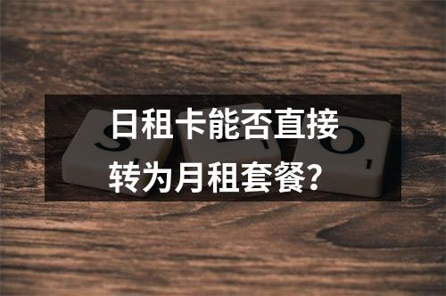 日租卡能否直接转为月租套餐？