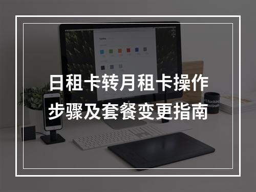日租卡转月租卡操作步骤及套餐变更指南