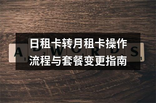 日租卡转月租卡操作流程与套餐变更指南