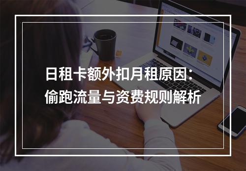 日租卡额外扣月租原因：偷跑流量与资费规则解析