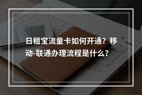 日租宝流量卡如何开通？移动-联通办理流程是什么？
