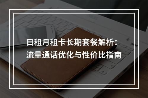 日租月租卡长期套餐解析：流量通话优化与性价比指南