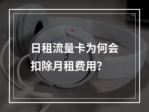 日租流量卡为何会扣除月租费用？