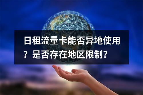 日租流量卡能否异地使用？是否存在地区限制？