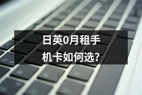 日英0月租手机卡如何选？