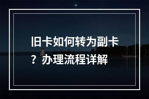 旧卡如何转为副卡？办理流程详解