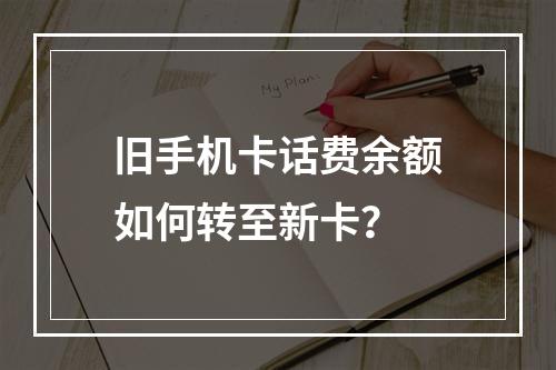 旧手机卡话费余额如何转至新卡？