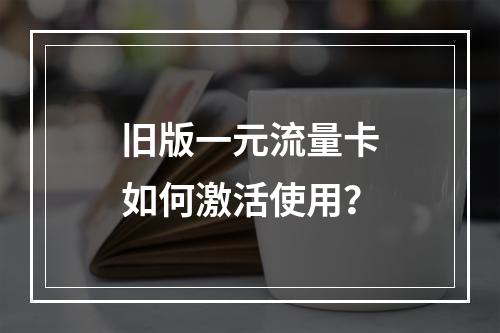 旧版一元流量卡如何激活使用？