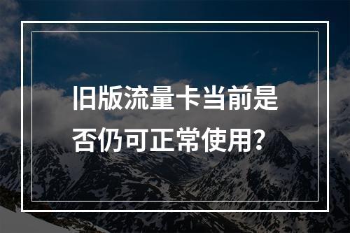 旧版流量卡当前是否仍可正常使用？