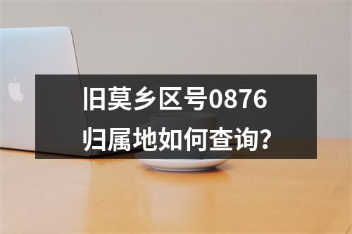 旧莫乡区号0876归属地如何查询？