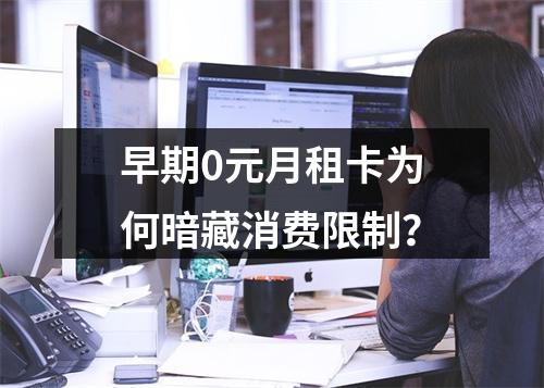 早期0元月租卡为何暗藏消费限制？