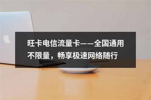 旺卡电信流量卡——全国通用不限量，畅享极速网络随行