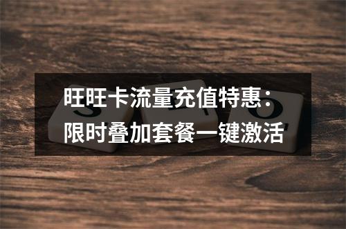 旺旺卡流量充值特惠：限时叠加套餐一键激活