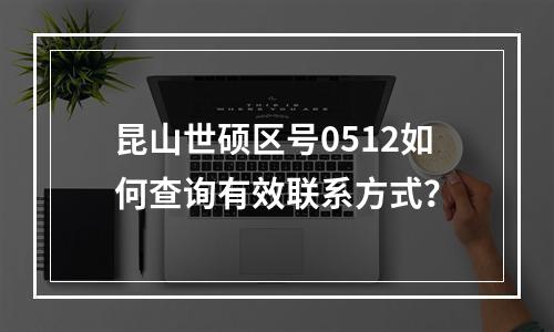 昆山世硕区号0512如何查询有效联系方式？