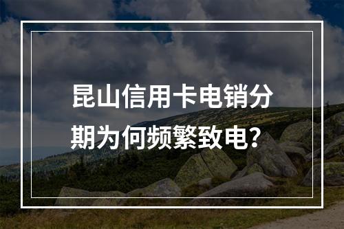 昆山信用卡电销分期为何频繁致电？