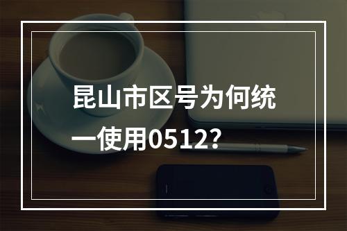 昆山市区号为何统一使用0512？