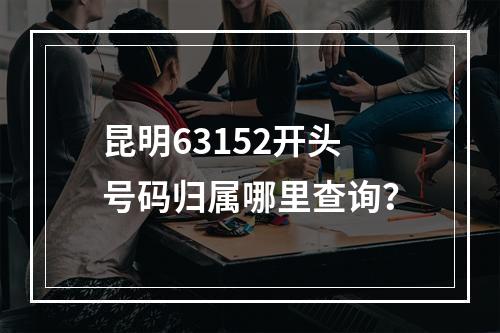 昆明63152开头号码归属哪里查询？