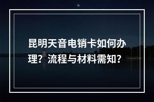 昆明天音电销卡如何办理？流程与材料需知？