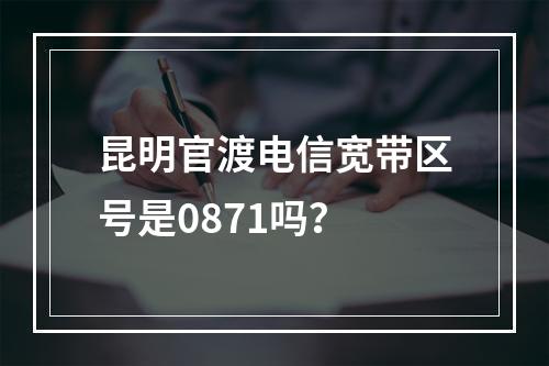 昆明官渡电信宽带区号是0871吗？